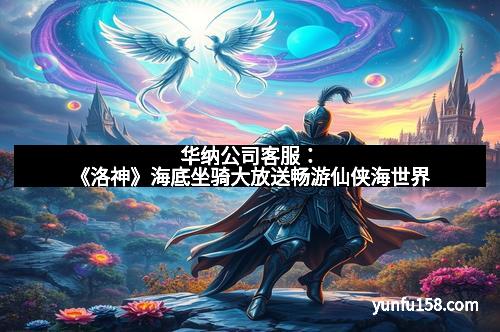 华纳公司客服：《洛神》海底坐骑大放送畅游仙侠海世界