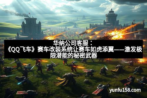 华纳公司客服：《QQ飞车》赛车改装系统让赛车如虎添翼——激发极限潜能的秘密武器